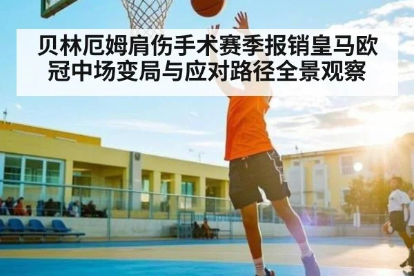 贝林厄姆肩伤手术赛季报销皇马欧冠中场变局与应对路径全景观察